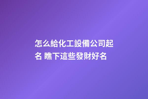 怎么給化工設備公司起名 瞧下這些發財好名-第1張-公司起名-玄機派